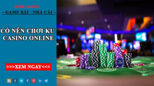 Trả lời câu hỏi: Liệu có nên chơi ku casino online hay không? 